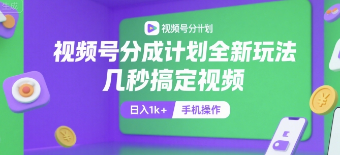 视频号分成计划全新玩法，几秒搞定视频，日入1k+，手机操作【揭秘】 - 小白项目网-小白项目网