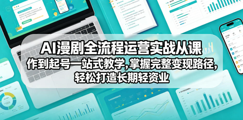 AI漫剧全流程运营实战课从创作到起号一站式教学，掌握完整变现路径，轻松打造长期轻资产副业-小白项目网