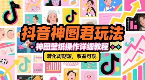 抖音神图君玩法，神图壁纸操作详细教程，转化周期短，收益可观-小白项目网