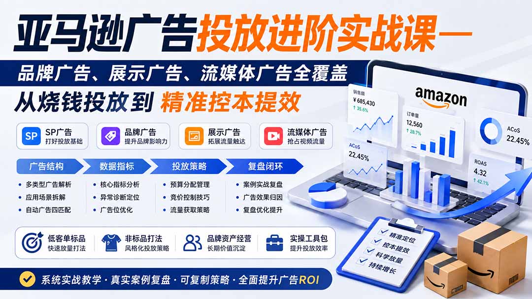 亚马逊广告投放进阶实战课——品牌广告、展示广告、流媒体广告全覆盖，从烧钱投放到精准控本提效-小白项目网
