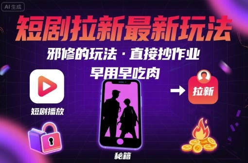 解锁短剧拉新最新玩法，邪修的玩法，直接抄作业，早用早吃肉-小白项目网