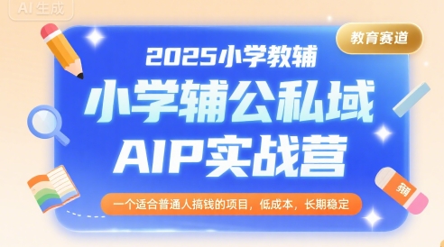 2025小学教辅公私域AIP实战营，一个适合普通人搞钱的项目，低成本，长期稳定 - 小白项目网-小白项目网