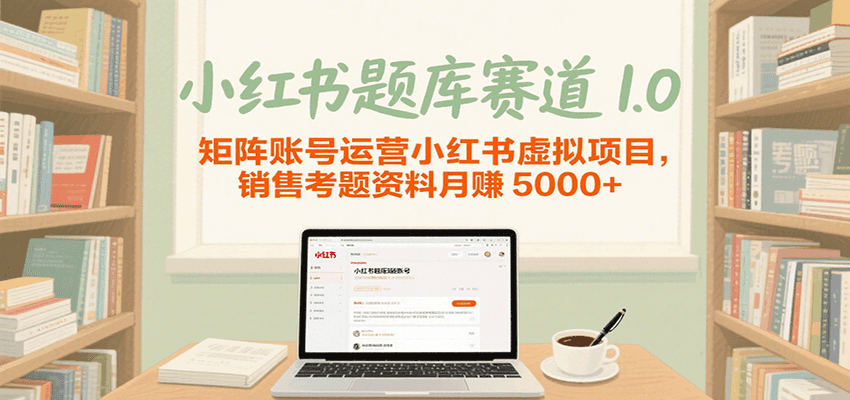 小红书题库赛道1.0，矩阵账号运营小红书虚拟项目，销售行业资格证考题资料月赚5000+-小白项目网