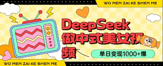 用DeepSeek制作中式美女视频，单日变现1k+，高质量作品引爆流量-小白项目网
