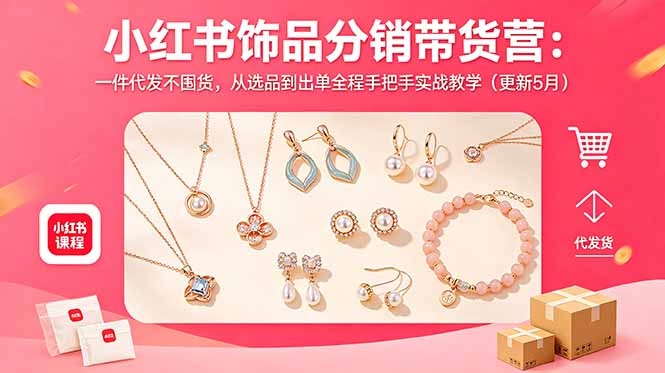 小红书饰品分销带货营：一件代发不囤货，从选品到出单全程手把手实战教学(更新5月-小白项目网