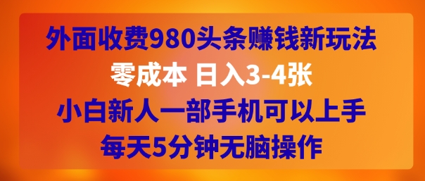 外面收费980头条挣钱新玩法，零成本 日入3-4张，小白新人一部手机可以上手，每天5分钟无脑操作 - 小白项目网-小白项目网