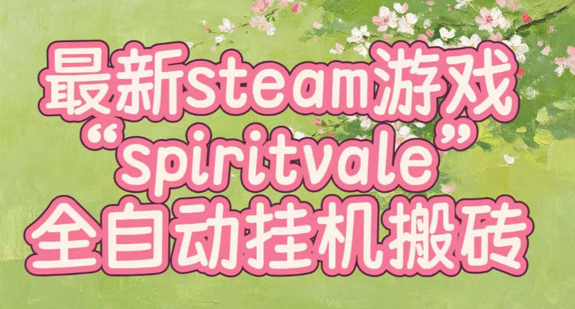 最新steam爆火游戏spiritvale，单窗口日入100+，可矩阵操作，全套保姆级教程【揭秘】-小白项目网