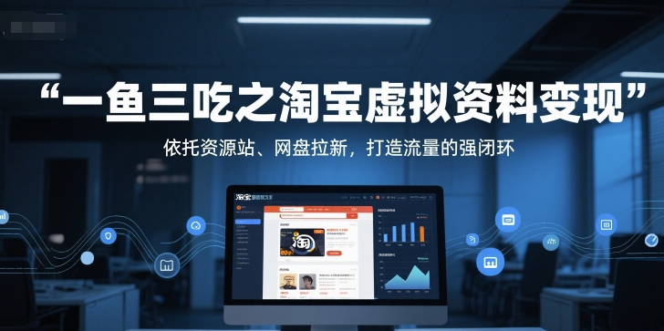 一鱼三吃之淘宝虚拟资料变现，依托资源站、网盘拉新，打造流量的强闭环 - 小白项目网-小白项目网