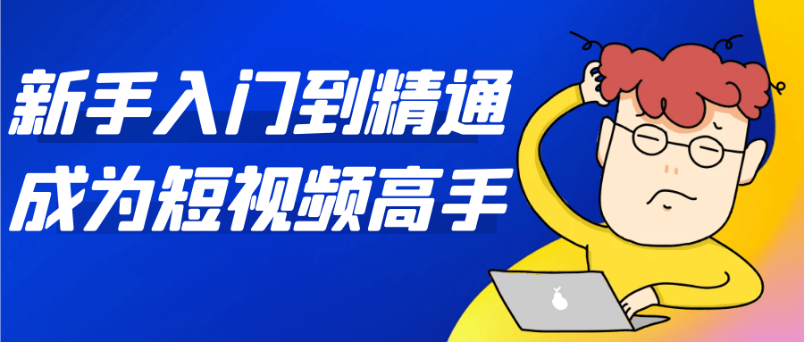 新手入门到精通成为短视频高手-小白项目网