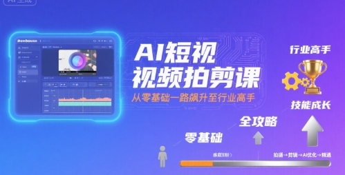 AI短视频拍剪课，全攻略到精通，带你从零基础一路飙升至行业高手-小白项目网