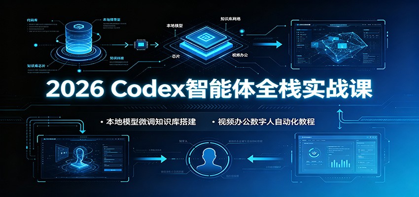 2026 Codex智能体全栈实战课：本地模型微调知识库搭建，视频办公数字人自动化教程-小白项目网