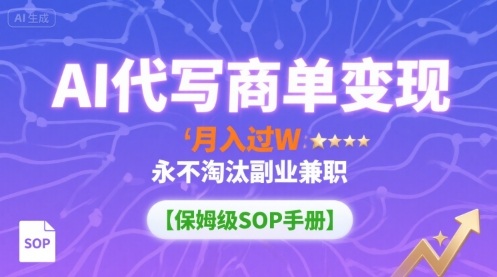 AI代写商单变现，月入过W，永不淘汰副业兼职【保姆级SOP手册】-小白项目网