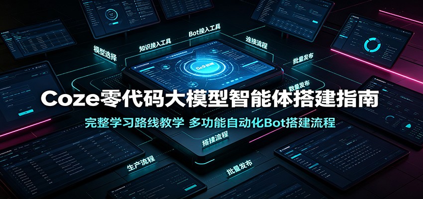 Coze零代码大模型智能体搭建指南:完整学习路线教学,多功能自动化Bot搭建流程-小白项目网