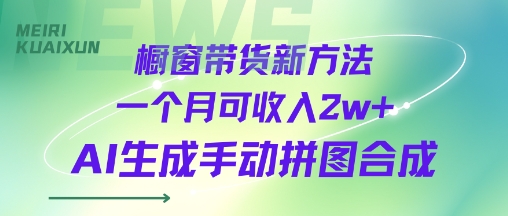 橱窗带货新方法一个月可收入2w+AI生成手动拼图合成-小白项目网