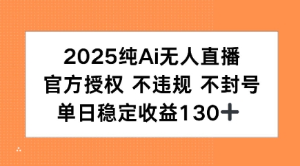 2025纯AI无人直播，官方授权 不违规 不封号，单日收益130+-小白项目网