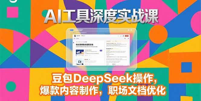 （15372期）2025AI工具深度实战课，豆包DeepSeek操作，爆款内容制作，职场文档优化 - 小白项目网-小白项目网