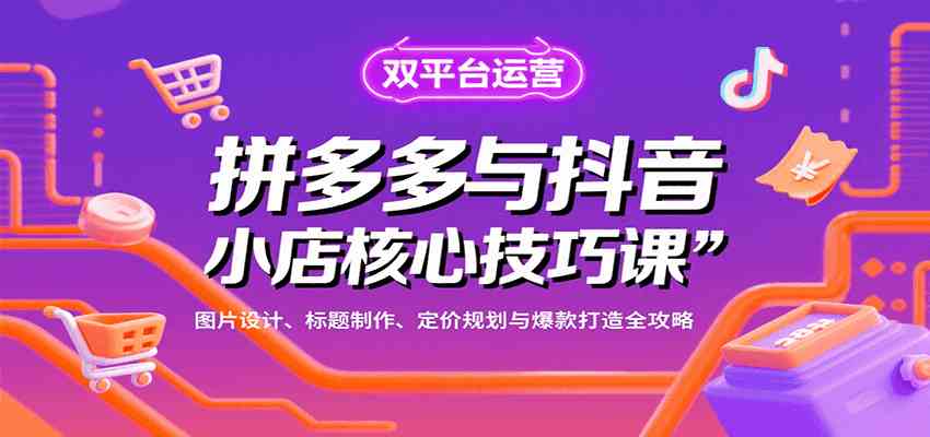 拼多多与抖音小店核心技巧课，图片设计、标题制作、定价规划与爆款打造全攻略-小白项目网