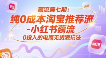 薅流第七期：纯0成本淘宝推荐流-小红书薅流最新版目，0投入的电商无货源玩法（附赠往期） - 小白项目网-小白项目网