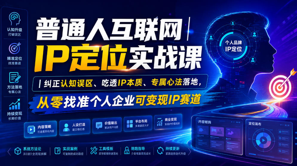 普通人互联网IP定位实战课｜纠正认知误区、吃透IP本质、专属心法落地，从零找准个人企业可变现IP赛道-小白项目网