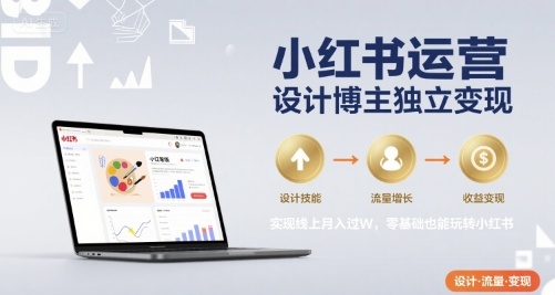 小红书运营设计博主独立变现，实现线上月入过W，零基础也能玩转小红书-小白项目网