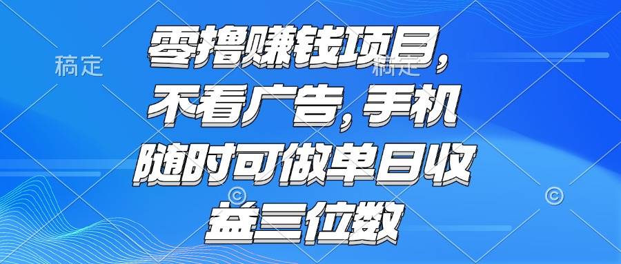 （15016期）零撸赚钱项目 不看广告 手机随时可做 单日收益三位数-小白项目网