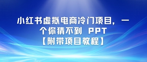 小红书虚拟电商冷门项目,一个你猜不到 PPT【附带项目教程】