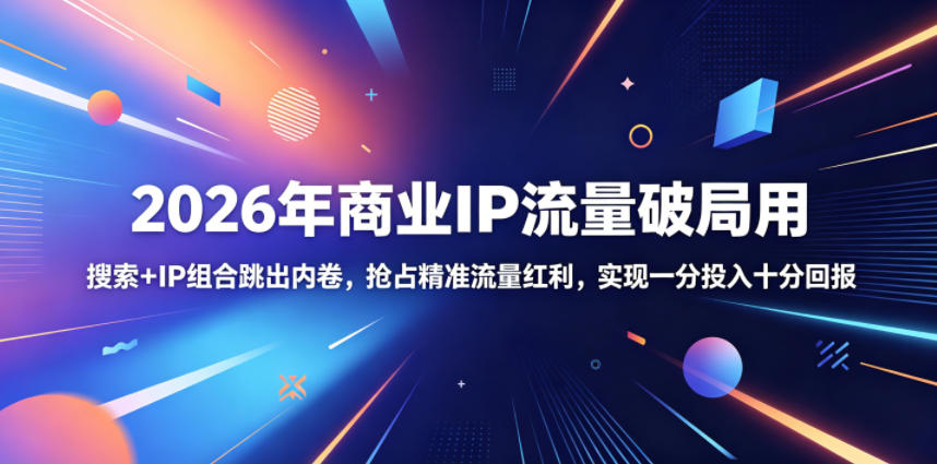 2026年商业IP流量破局用，搜索+IP组合跳出内卷，抢占精准流量红利，实现一分投入十分回报-小白项目网