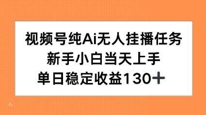 视频号纯AI无人挂播任务，新手小白当天上手，单日稳定收益130+-小白项目网