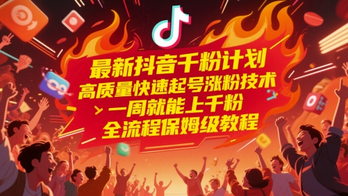 最新抖音千粉计划，高质量快速起号涨粉技术，一周就能上千粉，全流程保姆级教程 - 小白项目网-小白项目网