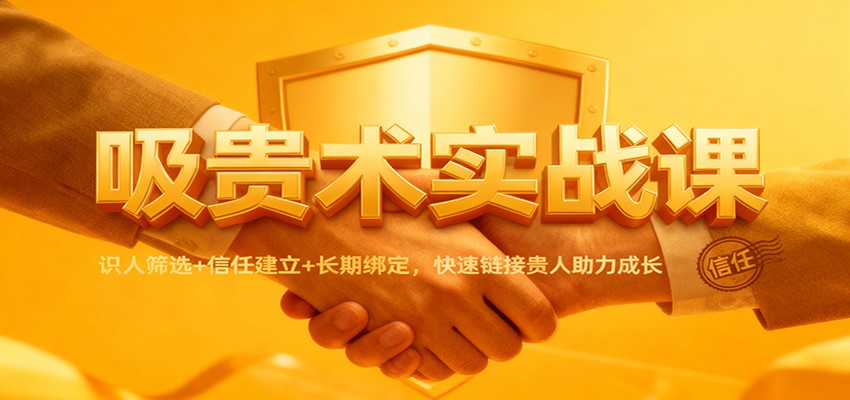 吸贵术实战课：识人筛选+信任建立+长期绑定，快速链接贵人助力成长-小白项目网