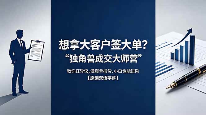 (18390期)想拿大客户签大单?《独角兽成交大师营》教你扛异议,做爆单报价,小白也能进阶【原创双语字幕】-小白项目网