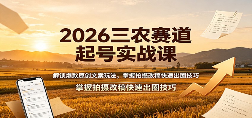 2026三农赛道起号实战课：解锁爆款原创文案玩法，掌握拍摄改稿快速出圈技巧-小白项目网