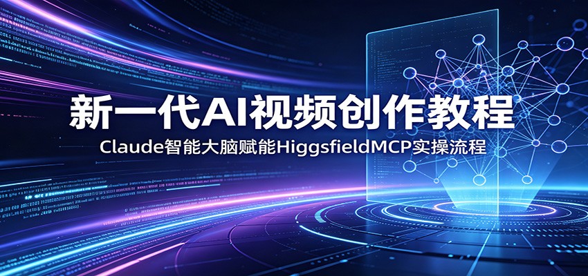新一代AI视频创作教程：Claude智能大脑赋能，HiggsfieldMCP实操流程-小白项目网
