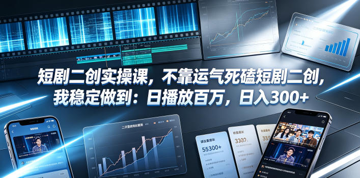 短剧二创实操课，不靠运气死磕短剧二创，我稳定做到：日播放百万，日入300+-小白项目网