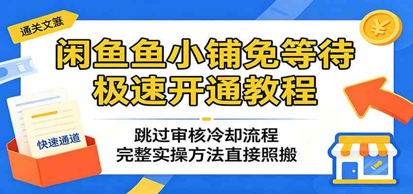 闲鱼鱼小铺免等待极速开通教程：跳过审核冷却流程，完整实操方法直接照搬-小白项目网