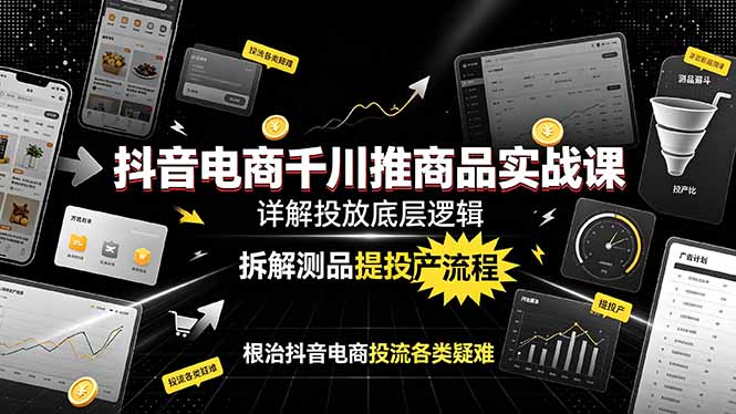 抖音电商千川推商品实战课:详解投放底层逻辑,拆解测品提投产流程,根治抖音电商投流各类疑难-小白项目网