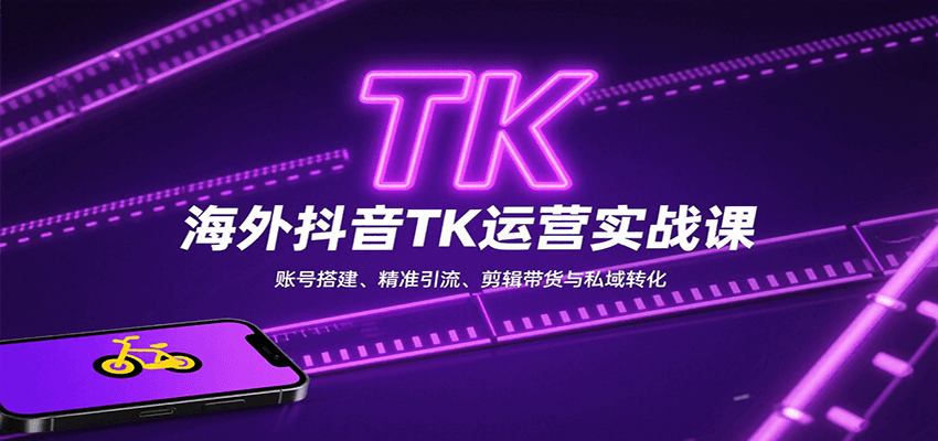 海外抖音TK运营实战课：账号搭建、精准引流、剪辑带货与私域转化-小白项目网