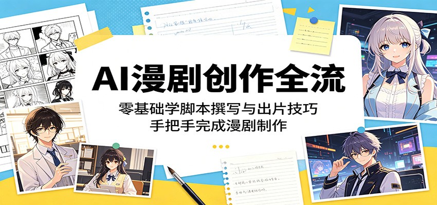 AI漫剧创作全流：零基础学脚本撰写与出片技巧，手把手完成漫剧制作-小白项目网