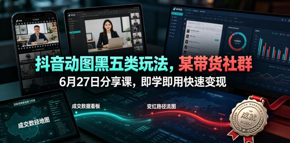抖音动图黑五类玩法,某带货社群6月27日分享课,即学即用快速变现-小白项目网