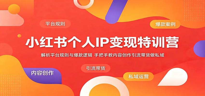 小红书个人IP变现特训营：解析平台规则与爆款逻辑，手把手教内容创作引流带货做私域-小白项目网