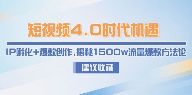 短视频4.0时代机遇：IP孵化+爆款创作，揭秘1500w流量爆款方法论-小白项目网