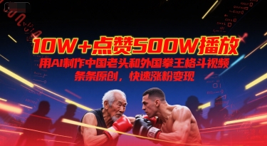 10W+点赞500W播放，用AI制作中国老头和外国拳王格斗视频，条条原创，快速涨粉变现 - 小白项目网-小白项目网
