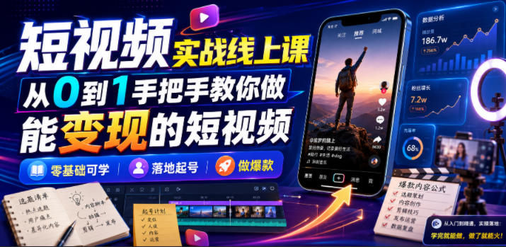 短视频实战线上课，从0到1手把手教你做能变现的短视频，零基础可学，落地起号做爆款-小白项目网