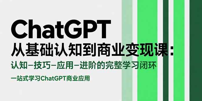 （15483期）ChatGPT从基础认知到商业变现课：认知-技巧-应用-进阶的完整学习闭环 - 小白项目网-小白项目网
