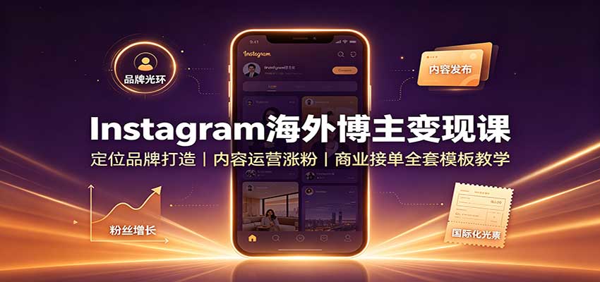 Instagram海外博主变现课：定位品牌打造，内容运营涨粉，商业接单全套模板教学-小白项目网