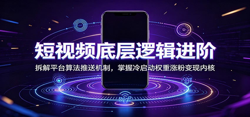 短视频底层逻辑进阶:拆解平台算法推送机制,掌握冷启动权重涨粉变现内核-小白项目网