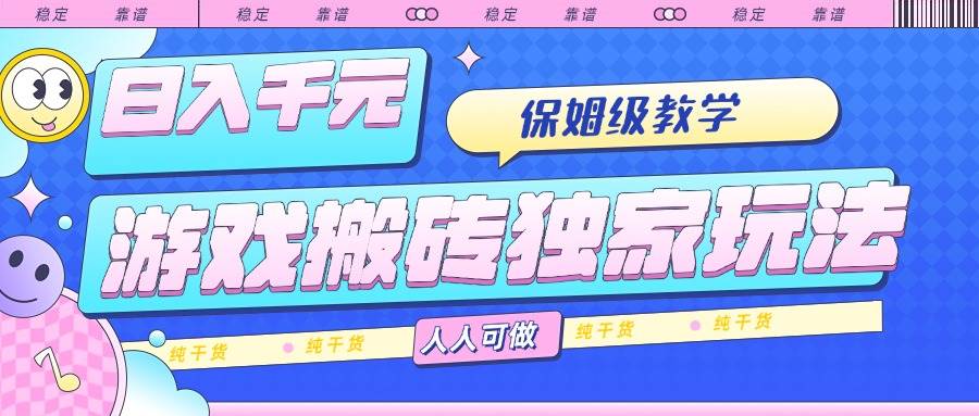 （15813期）游戏搬砖独家玩法，日入千元，保姆级教学，人人可做，纯干货-小白项目网