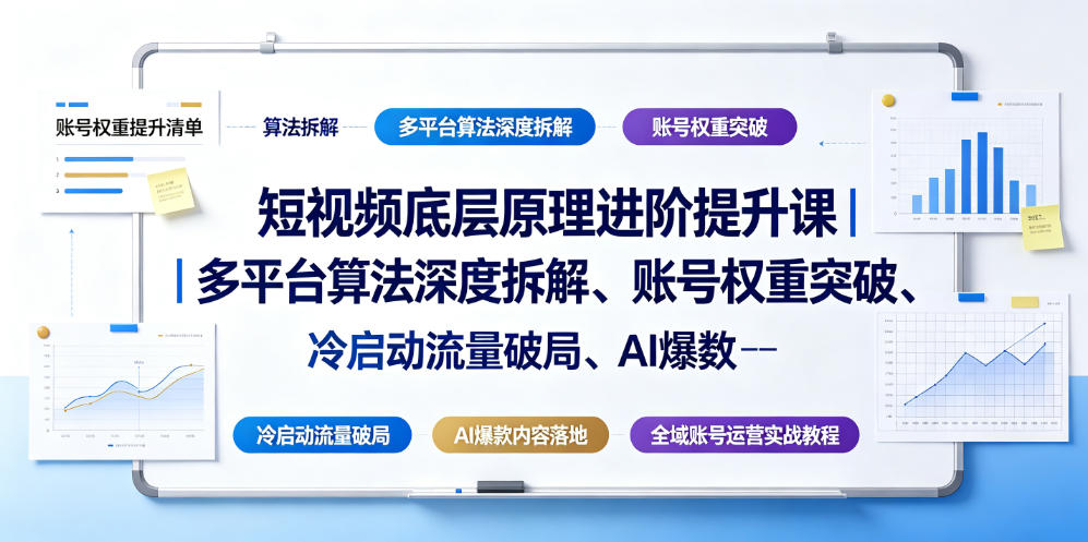 短视频底层原理进阶提升课|多平台算法深度拆解、账号权重突破、冷启动流量破局、AI爆款内容落地与全域账号运营实战教程-小白项目网