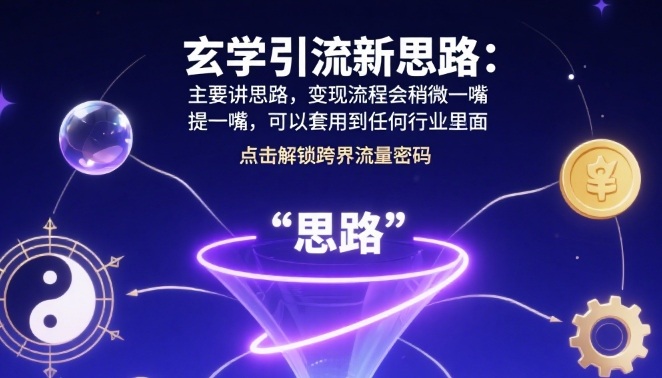 玄学引流新思路：主要讲思路，变现流程会稍微提一嘴，可以套用到任何行业里面-小白项目网