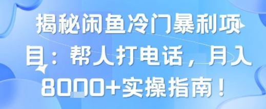 揭秘闲鱼冷门暴利项目:帮人打电话,月入8k+实操指南